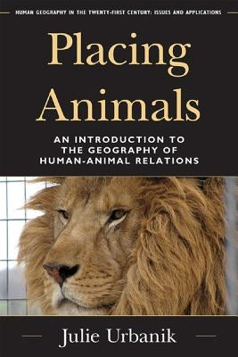 Placing Animals: An Introduction to the Geography of Human-Animal Relations by Urbanik, Julie