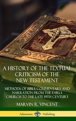 A History of the Textual Criticism of the New Testament: Methods of Bible Commentary and Narration from the Early Church to the late 19th Century (Har by Vincent, Marvin R.
