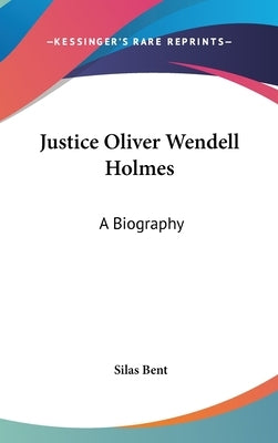 Justice Oliver Wendell Holmes: A Biography by Bent, Silas