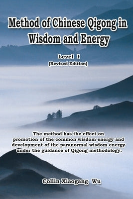 Method of Chinese Qigong in Wisdom and Energy: The method is at the beginning level of Qigong for popularization of Inner Practice by Xiaogang Wu