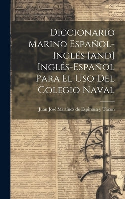 Diccionario Marino Español-inglés [and] Inglés-español Para El Uso Del Colegio Naval by Juan José Martinez de Espinosa Y Tacon