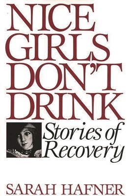 Nice Girls Don't Drink: Stories of Recovery by Hafner, Sarah