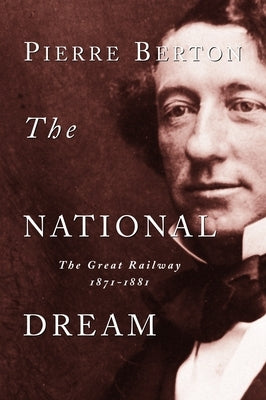 The National Dream: The Great Railway, 1871-1881 by Berton, Pierre
