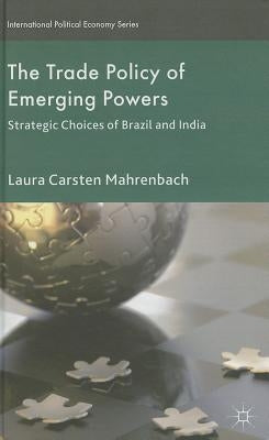 The Trade Policy of Emerging Powers: Strategic Choices of Brazil and India by Mahrenbach, Laura