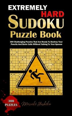 Extremely Hard Sudoku Puzzle Book: 300 Challenging Puzzles That Are Ready To Destroy Your Pencils And Brain Cells Without Talking To Your Spouse by Hoshiko, Masaki