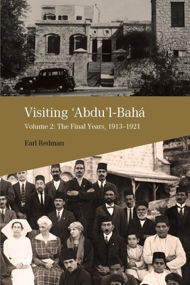 Visiting Abdu'l-Baha: Volume 2: The Final Years, 1913-1921 by Redman, Earl