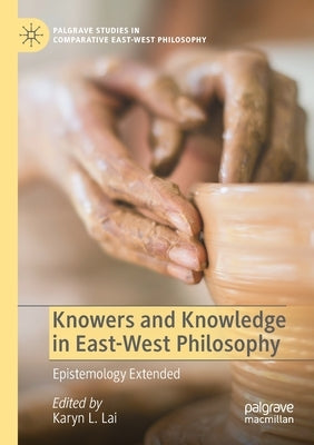 Knowers and Knowledge in East-West Philosophy: Epistemology Extended by Lai, Karyn L.