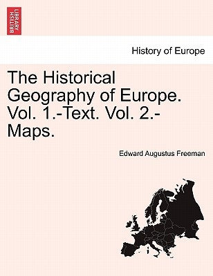 The Historical Geography of Europe. Vol. 1.-Text. Vol. 2.-Maps. by Freeman, Edward Augustus