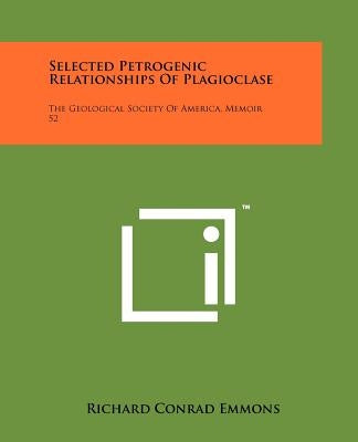 Selected Petrogenic Relationships of Plagioclase: The Geological Society of America, Memoir 52 by Emmons, Richard Conrad