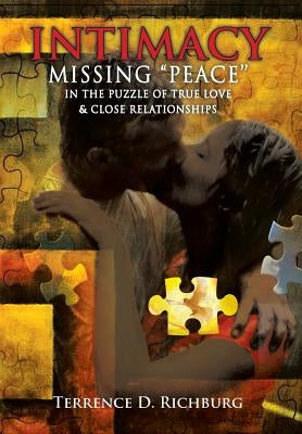 Intimacy: Missing ''Peace'' in the Puzzle of True Love & Close Relationships: Missing "Peace" in the Puzzle of True Love & Close by Richburg, Terrence