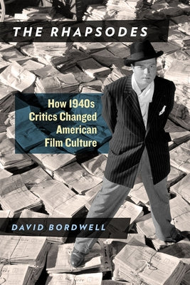 The Rhapsodes: How 1940s Critics Changed American Film Culture by Bordwell, David