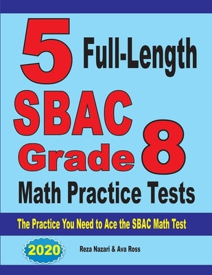 5 Full-Length SBAC Grade 8 Math Practice Tests: The Practice You Need to Ace the SBAC Math Test by Nazari, Reza