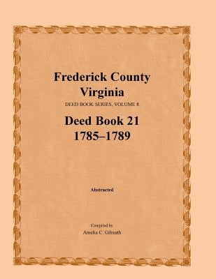 Frederick County, Virginia, Deed Book Series, Volume 8, Deed Book 21 1785-1789 by Gilreath, Amelia C.