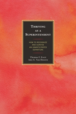 Thriving as a Superintendent: How to Recognize and Survive an Unanticipated Departure by Evert, Thomas F.