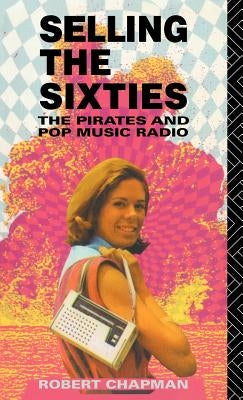 Selling the Sixties: The Pirates and Pop Music Radio by Chapman, Robert