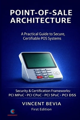 Point of Sale Systems Architecture: A Practical Guide to Secure, Certifiable POS Systems - Volume 1: Architecture & Implementation by Bevia, Vincent