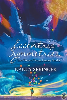 Eccentric Symmetries: Past/Present/Future Fantasy Stories by Springer, Nancy