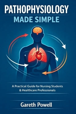Pathophysiology Made Simple: A Practical Guide for Nursing Students & Healthcare Professionals by Powell, Gareth