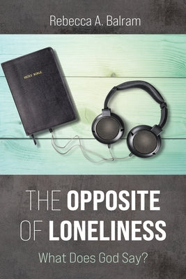 The Opposite of Loneliness: What Does God Say? by Balram, Rebecca A.