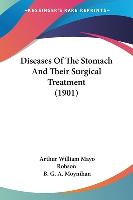 Diseases Of The Stomach And Their Surgical Treatment (1901) by Robson, Arthur William Mayo