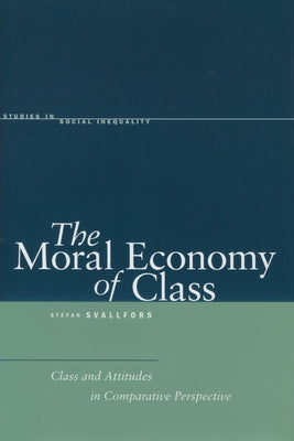 The Moral Economy of Class: Class and Attitudes in Comparative Perspective by Svallfors, Stefan