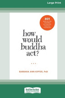 How Would Buddha Act?: 801 Right-Action Teachings for Living with Awareness and Intention [LP 16 Pt Edition] by Kipfer, Barbara Ann