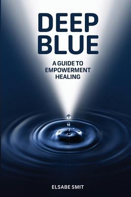 Deep Blue: A Guide to Empowerment Healing by Smit, Elsabe