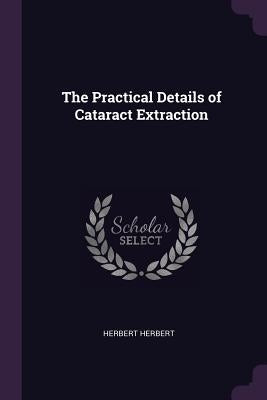 The Practical Details of Cataract Extraction by Herbert, Herbert