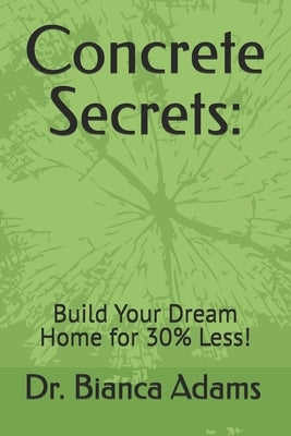 Concrete Secrets: : Build Your Dream Home for 30% Less! by Adams, Bianca