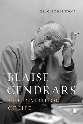 Blaise Cendrars: The Invention of Life by Robertson, Eric