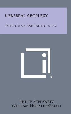 Cerebral Apoplexy: Types, Causes and Pathogenesis by Schwartz, Philip
