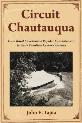 Circuit Chautauqua: From Rural Education to Popular Entertainment in Early Twentieth Century America by Tapia, John E.