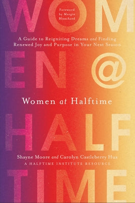Women at Halftime: A Guide to Reigniting Dreams and Finding Renewed Joy and Purpose in Your Next Season by Moore, Shayne