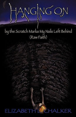Hanging On by the Scratch Marks My Nails Left Behind (Raw Faith) by Chalker, Elizabeth L.