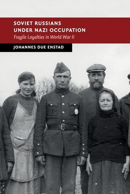 Soviet Russians Under Nazi Occupation: Fragile Loyalties in World War II by Enstad, Johannes Due