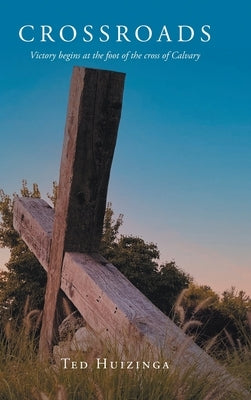 Crossroads: Victory begins at the foot of the cross of Calvary by Huizinga, Ted