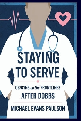Staying to Serve: Ob/Gyns on the Frontlines After Dobbs by Paulson, Michael Evans