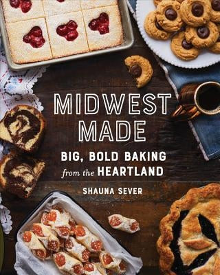 Midwest Made: Big, Bold Baking from the Heartland by Sever, Shauna