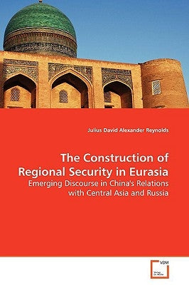 The Construction of Regional Security in Eurasia by Reynolds, Julius David Alexander