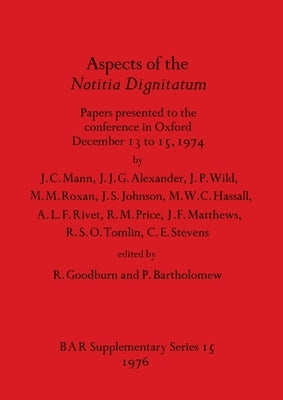 Aspects of the Notitia Dignitatum: Papers presented to the conference in Oxford December 13 to 15, 1974 by Goodburn, R.