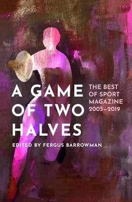 A Game of Two Halves: The Best of Sport 2005-2019 by Barrowman, Fergus