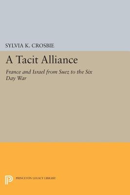 A Tacit Alliance: France and Israel from Suez to the Six Day War by Crosbie, Sylvia Kowitt
