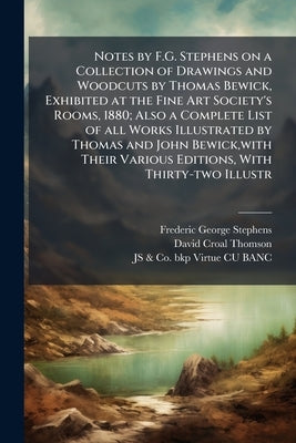 Notes by F.G. Stephens on a Collection of Drawings and Woodcuts by Thomas Bewick, Exhibited at the Fine Art Society's Rooms, 1880; Also a Complete Lis by Stephens, Frederic George