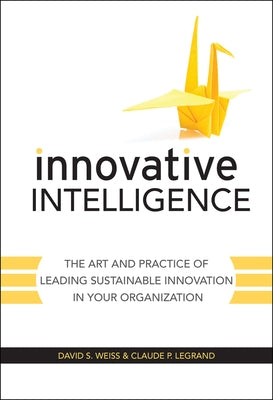 Innovative Intelligence: The Art and Practice of Leading Sustainable Innovation in Your Organization by Weiss, David S.