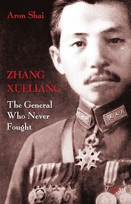 Zhang Xueliang: The General Who Never Fought by Shai, A.