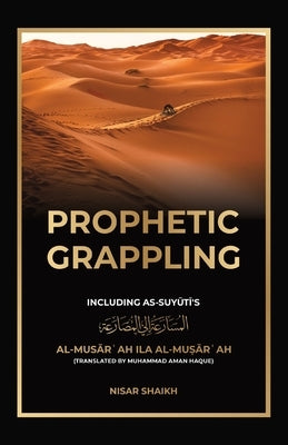 Prophetic Grappling: Including as-Suyuti's al-Musārʿah ilā al-Muṣārʿah by Shaikh, Nisar