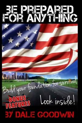 Be Prepared for Anything: Building your survival plan by Goodwin, Dale