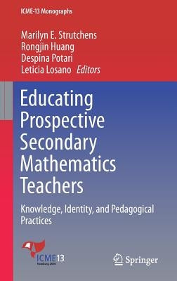 Educating Prospective Secondary Mathematics Teachers: Knowledge, Identity, and Pedagogical Practices by Strutchens, Marilyn E.