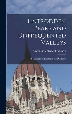 Untrodden Peaks and Unfrequented Valleys: A Midsummer Ramble in the Dolomites by Edwards, Amelia Ann Blanford