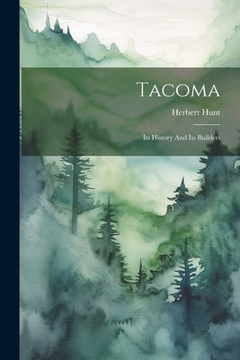 Tacoma: Its History And Its Builders by Hunt, Herbert